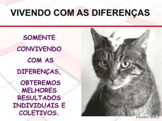 SOMENTE
CONVIVENDO
COM AS
DIFERENÇAS,
OBTEREMOS
MELHORES
RESULTADOS
INDIVIDUAIS E
COLETIVOS.
VIVENDO COM AS DIFERENÇAS
 
