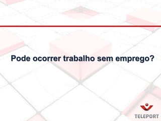Pode ocorrer trabalho sem emprego?
 