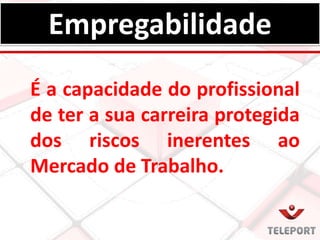 É a capacidade do profissional
de ter a sua carreira protegida
dos riscos inerentes ao
Mercado de Trabalho.
Empregabilidade
 