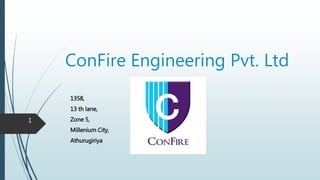 ConFire Engineering Pvt. Ltd
1358,
13 th lane,
Zone 5,
Millenium City,
Athurugiriya
1
 