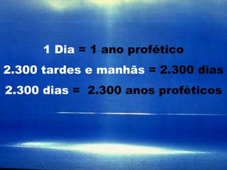 1 Dia = 1 ano profético
2.300 tardes e manhãs = 2.300 dias
2.300 dias = 2.300 anos proféticos
 