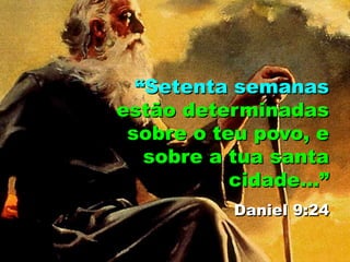 “Setenta semanas
estão determinadas
sobre o teu povo, e
sobre a tua santa
cidade...”
Daniel 9:24
 