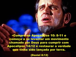 •Cumpre-se Apocalipse 10: 8-11 e
começa a se levantar um movimento
chamado por Deus para cumprir com
Apocalipse 14:12 e restaurar a verdade
que tinha sido lançada por terra.
(Daniel 8:12)
 