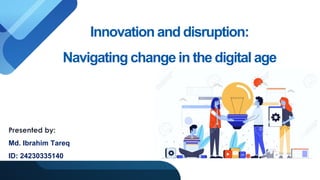 Innovation and disruption:
Navigating change in the digital age
Presented by:
Md. Ibrahim Tareq
ID: 24230335140
 