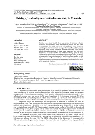 TELKOMNIKA Telecommunication Computing Electronics and Control
Vol. 21, No. 1, February 2023, pp. 459~467
ISSN: 1693-6930, DOI: 10.12928/TELKOMNIKA.v21i1.24265  459
Journal homepage: http://telkomnika.uad.ac.id
Driving cycle development methods: case study in Malaysia
Nurru Anida Ibrahim1
, Siti Norbakyah Jabar1,2,3
, Arunkumar Subramaniam1
, Wan Nural Jawahir
Wan Yussof1
, Salisa Abdul Rahman1,2,3
1
Electronic and Instrumentation Department, Faculty of Ocean Engineering Technology and Informatics, Universiti Malaysia
Terengganu, Kuala Nerus, Terengganu, Malaysia
2
Renewable Energy and Power Research Interest Group (REPRIG), Universiti Malaysia Terengganu, Kuala Nerus, Terengganu,
Malaysia
3
Energy Storage Research Group (ESRG), Universiti Malaysia Terengganu, Kuala Nerus, Terengganu, Malaysia
Article Info ABSTRACT
Article history:
Received Nov 29, 2021
Revised Nov 15, 2022
Accepted Nov 26, 2022
Over the years, many models have been created to estimate pollution
inventories and fuel usage. These models can be divided into two types:
travel-based and fuel-based. One of the most used travel-based models for
estimating emission inventories is driving cycles. It can be used for a variety
of different things, such as establishing pollution regulations, traffic control,
and calculating journey time. For these goals, researchers have previously
attempted to use easily available, well-established driving cycles. In many
ways, however, the local environment differs greatly from that of the driving
cycle’s genesis. As a result, these cycles’ applications have failed to provide
high-quality results. This research aims to analyse the various approaches
utilised for driving cycle construction in various locations of Malaysia under
varied operational situations.
Keywords:
Driving cycle
Emissions
Fuel consumption
Hybrid Electric Vehicle
Micro-trip This is an open access article under the CC BY-SA license.
Corresponding Author:
Salisa Abdul Rahman
Electronic and Instrumentation Department, Faculty of Ocean Engineering Technology and Informatics
Universiti Malaysia Terengganu, Kuala Nerus, Terengganu, Malaysia
Email: salisa@umt.edu.my
1. INTRODUCTION
The transporation usage has been increased due to the significant growth of world population. This
leads to an increase in airborne pollution levels and any other serious environmental issues, such as waste
management [1]. The pollutant factors directly from vehicles’ exhaust emissions, and exacerbated by poor
technique from road users and unwary traffic users. Department of Environmental Malaysia (2017) has
reported that 70.4% source of air pollution is from motor vehicles [2]. The modern cities are required to use
more efficient and greener vehicles to avoid the environmental problems from continuing to occur.
Engineers, analyst and technologist are conceptualized an approach to overcome this issue by
creating a hybrid car [3]. The hybrid vehicle is the foremost promising vehicle to decrease the fuel utilization
and limit tailpipe emissions [4]. Driving cycle (DC) is a representative speed-time profile of driving conduct
of a particular locale or city [5]-[7]. The driving cycle characterizes the conduct of the vehicle on the road and
has a broad range of uses, from designing activity control frameworks to deciding the implementation of different
vehicle types. It is additionally utilized within the emission testing of vehicles for certification of emission
standards [8]. It is widely used of application for vehicle manufacturers, environmentalists and traffic engineers [9].
The worldwide harmonized light vehicle test cycle (WLTC) is one of the world’s biggest driving
cycle studies in the world, designed in 2012 with the goal of representing normal driving characteristics for
light duty cars all over the world [10]. The WLTC collected the driving data across 14 countries in five
different regions, including the United States, the European Union and Switzerland, Korea, Japan, and India.
 
