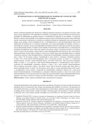 Ci. Fl., v. 20, n. 4, out.-dez., 2010
Ciência Florestal, Santa Maria, v. 20, n. 4, p. 665-674, out.-dez., 2010
ISSN 0103-9954
665
DENSIDADE BÁSICA E RETRATIBILIDADE DA MADEIRA DE CLONES DE TRÊS
ESPÉCIES DE Eucalyptus
BASIC DENSITY AND RETRACTIBILITY OF WOOD CLONES OF THREE
Eucalyptus SPECIES
Djeison Cesar Batista1
Ricardo Jorge Klitzke2
Carlos Vinícius Taborda Santos3
RESUMO
Dentre as florestas plantadas que abastecem a indústria madeireira nacional, as do gênero Eucalyptus estão
entre as mais importantes. Essa importância é atribuída à velocidade de desenvolvimento de suas árvores,
facilidade de implantação em grandes maciços e versatilidade de aplicação de sua madeira. A criação de
híbridos e clones é uma realidade na silvicultura nacional, na qual o melhoramento genético busca sobretudo
maiores incrementos volumétricos e resistência a condições extremas de implantação, tais como ataques de
pragas, secas, geadas e baixa fertilidade do solo. A densidade básica é uma das propriedades físicas mais
importantes da madeira por se relacionar diretamente com outras propriedades da madeira, inclusive a
anisotropia de contração.Assim, tais propriedades da madeira norteiam a utilização racional de uma espécie
em um determinado produto. O objetivo deste trabalho foi determinar a densidade básica e a anisotropia de
contração da madeira de cinco clones das espécies Eucalyptus saligna, Eucalyptus grandis e Eucalyptus
dunnii. O clone 5 de Eucalyptus saligna obteve a maior densidade básica (0,56 g/cm³) e foi o mais instável
dimensionalmente. Dentre todas as espécies, observou-se relação direta entre densidade básica e contração
volumétrica máxima e entre densidade básica e coeficiente de retratibilidade volumétrico máximo somente
para o clone 5 de Eucalyptus saligna. Considerando-se como critério a contração volumétrica máxima,
o clone 3 foi o mais estável dimensionalmente. Para o Eucalyptus grandis, os clones 2 e 3 obtiveram,
respectivamente, a menor e maior densidade básica, com 0,40 e 0,49 g/cm³. Não foi possível distinguir
dentre os clones 1, 3 e 4 qual foi o mais estável dimensionalmente e, considerando-se como critério o
coeficiente de retratibilidade volumétrico máximo, o clone 5 foi o mais instável dimensionalmente.
Para as espécies Eucalyptus saligna e Eucalyptus dunnii não foi possível concluir qual clone obteve a
menor densidade básica. O clone 3 de Eucalyptus dunnii obteve a maior densidade básica (0,65 g/cm³)
e, considerando-se como critério o coeficiente de retratibilidade volumétrico máximo, foi o clone mais
instável dimensionalmente. Considerando-se a contração volumétrica máxima, o clone 1 foi o mais estável
dimensionalmente. O Eucalyptus grandis foi a espécie de menor densidade e maior estabilidade dimensional,
enquanto o Eucalyptus dunnii foi a espécie de maior densidade e maior instabilidade dimensional.
Palavras-chave: clones; madeira; densidade básica; anisotropia de contração.
ABSTRACT
Among the planted forests that supply the national wood industry, the genus Eucalyptus has become the most
important, due to its fast growth, ease of large scale planting and variability of wood use. The generation of
new hybrids and clones is a reality in the national practice of silviculture, and there is great interest currently
in finding genetic improvements, mainly for higher volumetric gains and resistance in rough conditions
1.	 Engenheiro Florestal, M.Sc., Professor Assistente do Departamento de Engenharia Florestal, Centro de Ciências
Agrárias, Universidade Federal do Espírito Santo, Av. Governador Carlos Lindemberg, 316, Bairro Centro,
CEP 29550-000, Jerônimo Monteiro (ES). djeison1984@gmail.com
2.	 Engenheiro Florestal, Dr., Professor Adjunto do Departamento de Engenharia e Tecnologia Florestal, Setor de
Ciências Agrárias, Centro de Ciências Florestais e da Madeira, Universidade Federal do Paraná, Campus III, Av.
Lothario Meissner, 900, Jardim Botânico,CEP 80210-170, Curitiba (PR). rklitzke@ufpr.br
3.	 Engenheiro Industrial Madeireiro, Departamento de Engenharia e Tecnologia Florestal, Setor de CiênciasAgrárias,
Centro de Ciências Florestais e da Madeira, Universidade Federal do Paraná, Campus III, Av. Lothario Meissner,
900, Jardim Botânico, CEP 80210-170, Curitiba (PR). carlostabordamadeira@yahoo.com.br
Recebido para publicação em 12/03/2009 e aceito em 2/07/2010
of planting, such as pest attacks, periods of drought, low soil fertility, etc. The basic density is one of the
 