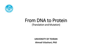 From DNA to Protein
(Translation and Mutation)
UNIVERSITY OF TEHRAN
Ahmad V.Kashani, PhD
 