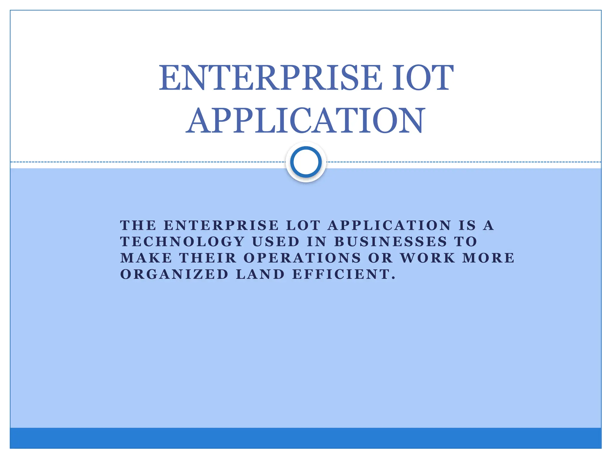 T HE E N T E R PR IS E L OT A P PL I C A T IO N I S A
T E C HN O L O GY U S E D I N B U S I N E S S E S T O
M A K E T HE I R O PE R A T IO N S O R W O R K M O R E
OR GA N IZ E D L A N D E F F I C IE N T .
ENTERPRISE IOT
APPLICATION
 