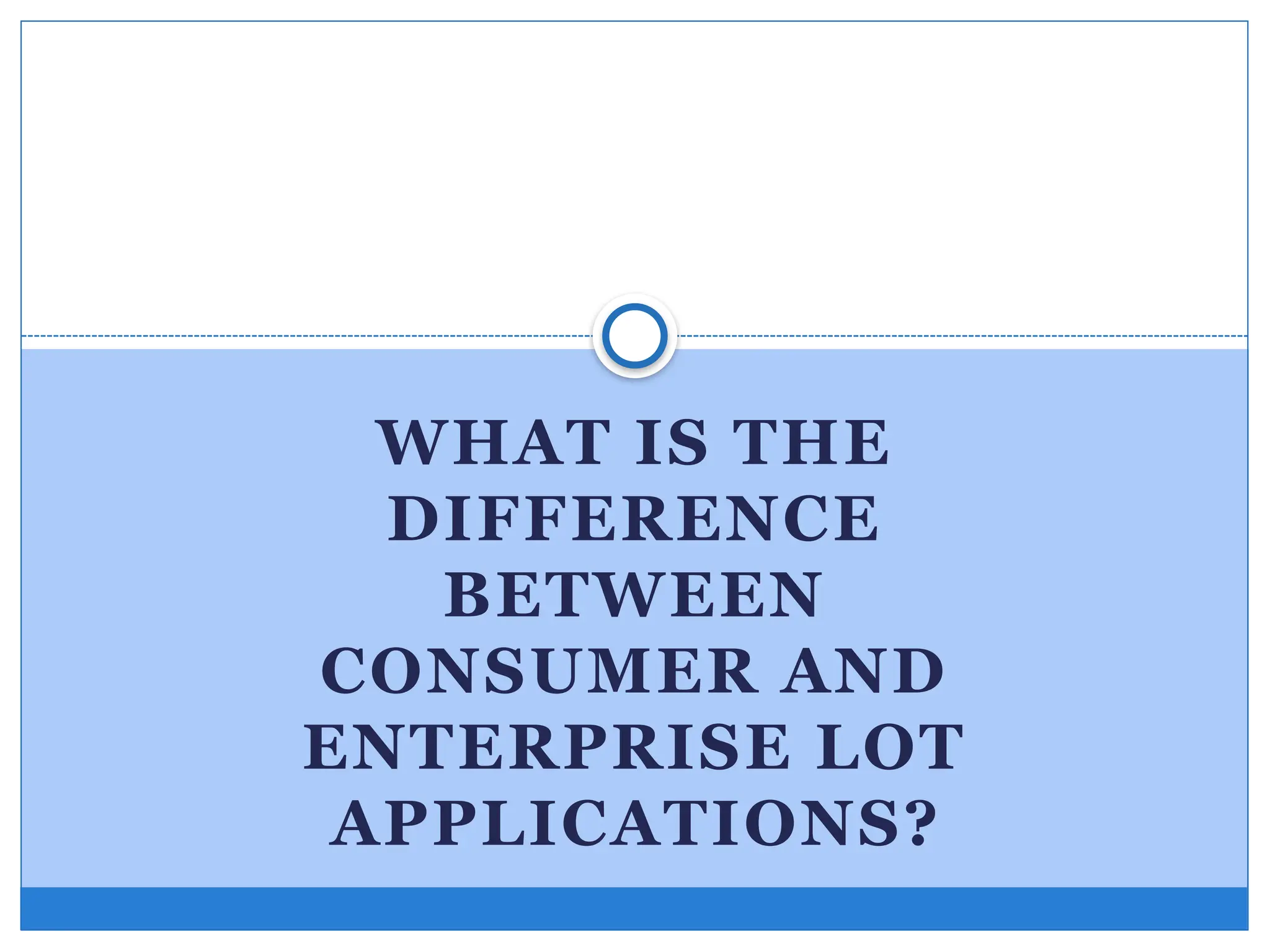 WHAT IS THE
DIFFERENCE
BETWEEN
CONSUMER AND
ENTERPRISE LOT
APPLICATIONS?
 