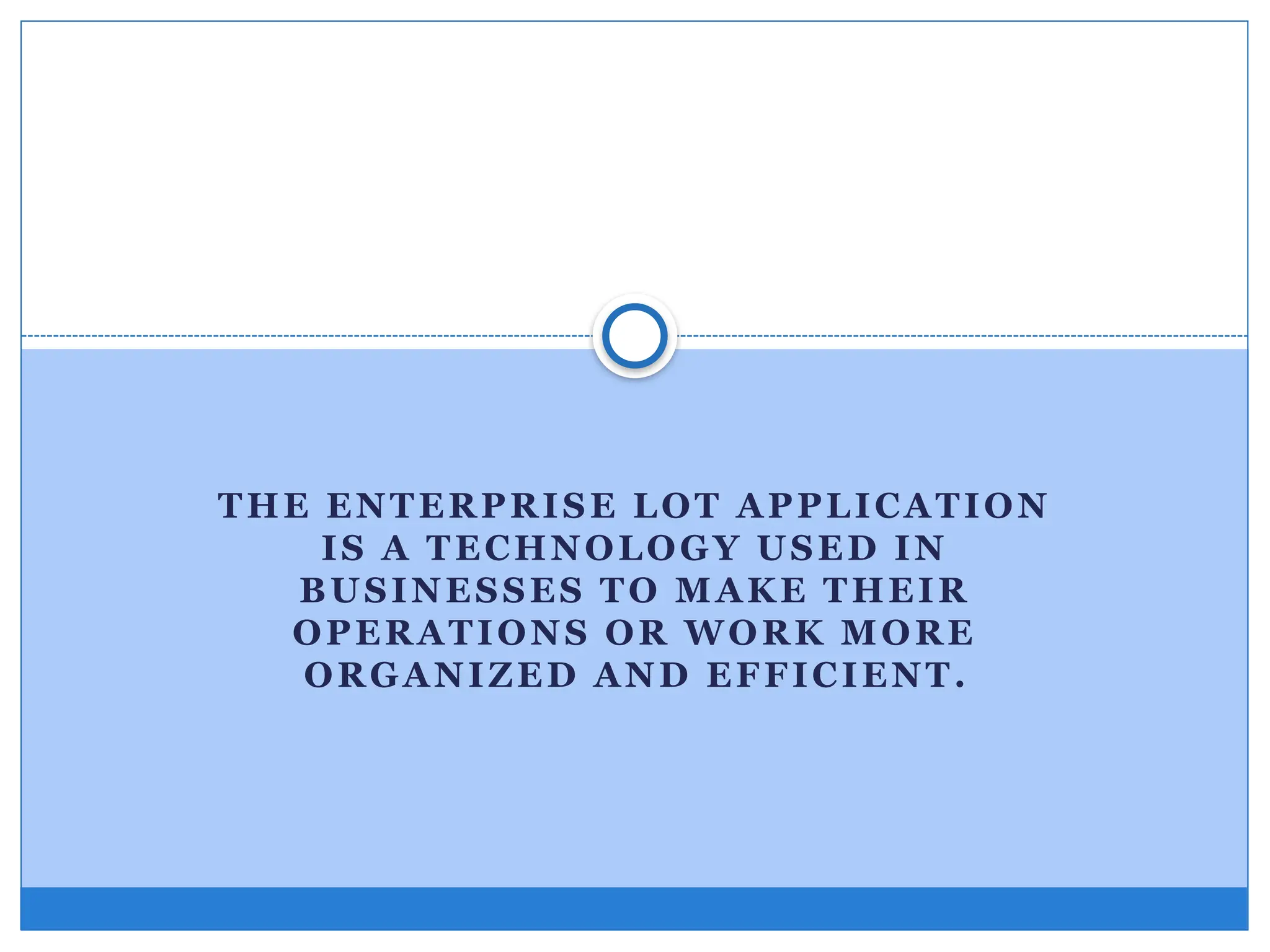 THE ENTERPRISE LOT APPLICATION
IS A TECHNOLOGY USED IN
BUSINESSES TO MAKE THEIR
OPERATIONS OR WORK MORE
ORGANIZED AND EFFICIENT.
 