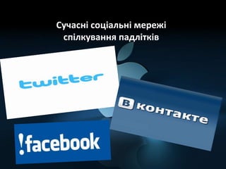 Сучасні соціальні мережі
спілкування падлітків
 