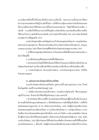 9
ความเสียหายที่เกิดขึ้นใหกับสมาชิกที่ประสบความเสี่ยงนั้น ลดภาระความเสี่ยงของคาใชจาย
จํานวนมากของแตละคนใหอยูในระดับที่ไมมาก แตไดรับความคุมครองเกินกวาเงินที่แตละคนจาย
เปนการเปลี่ยนแปลงคาใชจายจํานวนมากที่ไมแนนอนของแตละคน ไปสูคาใชจายจํานวนนอย ๆ
แตคงที่ ความเปนไปไดของการประกันขึ้นอยูกับการมีสมาชิกจํานวนมากพอที่จะเฉลี่ยความเสี่ยง
ไดอยางกวางขวาง (ศุภสิทธิ์ พรรณารุโณทัย, 2544; จิรุตม ศรีรัตนบัลล, 2543; สงวน นิตยารัมภพงศ
และปฐม สวรรคปญญาเลิศ, 2537)
การประกันสุขภาพมีความสําคัญอยางมากในวิชาเศรษฐศาสตรสุขภาพ ตามอุปสงคและ
อุปทานของการดูแลสุขภาพ เปนบทบาทของรัฐบาลในการจัดสรรทรัพยากรดานสุขภาพ (Folland,
Goodman and Stano, 2001) ซึ่งพบวาสาเหตุที่ตองทําประกันสุขภาพ (ยงยุทธ สงวนชม,2542)
1. คาใชจายการดูแลสุขภาพไมแนนอน คารักษาพยาบาลที่เกิดขึ้นตามสถานพยาบาลตาง ๆ
มีแนวโนมสูงขึ้น
2.การเจ็บปวยและอุบัติเหตุสามารถเกิดขึ้นไดตลอดเวลา
3. ประชาชนสวนใหญไมไดเก็บเงินออมไวเปนคารักษาพยาบาลเมื่อตัวเองเจ็บปวยความ
เจริญทางวิทยาศาสตร และสิ่งแวดลอมทําใหประชาชนมีความเสี่ยงเรื่องการเจ็บปวยเพิ่มมากขึ้น
4. การประกันสุขภาพ มีระบบบริหารจัดการ การกํากับมาตรฐานการรักษา ทําใหคา
รักษาพยาบาลถูกลง
1.2 รูปแบบการประกันสุขภาพในประเทศไทย
ระบบประกันสุขภาพในประเทศไทยมี 4 รูปแบบ ดังนี้ (กุศล สุนทรธาดา, 2546; วิโรจน
ตั้งเจริญเสถียร และศิริวรรณ พิทยรังสฤษฎ, 2546)
1. สวัสดิการรักษาพยาบาลของขาราชการ และพนักงานรัฐวิสาหกิจ ซึ่งครอบคลุมคน
กลุมนี้ ประมาณ 7 ลานคน มีคาใชจายที่รัฐสนับสนุน 2,106 บาท/คน/ป
2. ประกันสังคม เปนระบบที่มีการระดมเงินทุนจากปจเจกชนผูมีสวนเกี่ยวของในภาคเอก
ชน ตามขอบังคับในกฎหมายลักษณะตาง ๆ เปนสิทธิเฉพาะตน นายจางที่มีลูกจางตั้งแต 1 คนขึ้นไป
จายเงินสมทบกองทุนภายใน 30 วัน (สํานักงานประกันสังคม, 2545) โดยผูประกันตนตองรวมจาย
เงินสมทบกองทุนป 2546 เดือนละรอยละ 4.5 รวมกับนายจางรอยละ 4.5 และรัฐบาลรอยละ 2.5 ของ
เงินเดือน จํานวนเงินสมทบคิดจากฐานคาจางขั้นตํ่า 1,650 บาท ไมเกิน 15,000 บาทตอเดือน โดยนาย
จาง/ผูประกอบการมีหนาที่สมทบของลูกจาง (สํานักงานประกันสังคมจังหวัดเชียงราย, 2546; สํานัก
งานประกันสังคม, 2545) ผูประกันตนจะไดรับบัตรรับรองสิทธิการรักษาพยาบาลเมื่อไดขึ้นทะเบียน
และสงเงินสมทบครบ 3 เดือนแลว โดยผูประกันตนจะตองเลือกสถานพยาบาลที่จะเขารับการรักษา
 