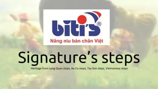 Signature’s stepsHeritage from Long Quan steps, Au Co steps, Tay Son steps, Vietnamese steps
 