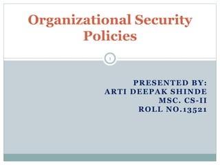 Organizational Security
Policies
PRESENTED BY:
ARTI DEEPAK SHINDE
MSC. CS-II
ROLL NO.13521
1
 