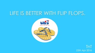 LIFE IS BETTER WITH FLIP FLOPS.
TnT
23th Apr 2016
 