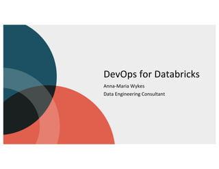 DevOps for Databricks
Anna-Maria Wykes
Data Engineering Consultant
 