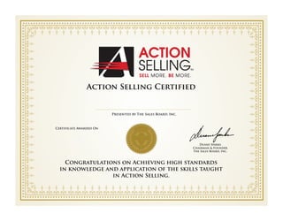 Action Selling Certified
Congratulations on Achieving high standards
in knowledge and application of the skills taught
in Action Selling.
Presented by The Sales Board, Inc.
Certificate Awarded On
Duane Sparks
Chairman & Founder
The Sales Board, Inc.
Lynsie Edblom
February 9, 2016
 