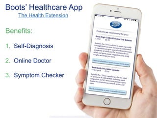Boots’ Healthcare App 
The Health Extension 
Benefits: 
1. Self-Diagnosis 
2. Online Doctor 
3. Symptom Checker 
 