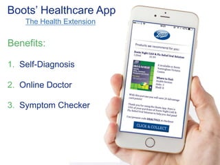 Boots’ Healthcare App 
The Health Extension 
Benefits: 
1. Self-Diagnosis 
2. Online Doctor 
3. Symptom Checker 
 