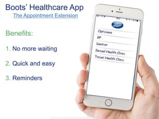 Boots’ Healthcare App 
The Appointment Extension 
Benefits: 
1. No more waiting 
2. Quick and easy 
3. Reminders 
 