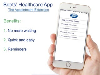 Boots’ Healthcare App 
The Appointment Extension 
Benefits: 
1. No more waiting 
2. Quick and easy 
3. Reminders 
 