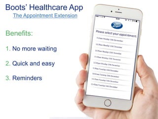 Boots’ Healthcare App 
The Appointment Extension 
Benefits: 
1. No more waiting 
2. Quick and easy 
3. Reminders 
 