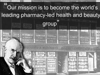 “Our mission is to become the world’s 
leading pharmacy-led health and beauty 
group” 
 