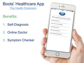 Boots’ Healthcare App 
The Health Extension 
Benefits: 
1. Self-Diagnosis 
2. Online Doctor 
3. Symptom Checker 
 