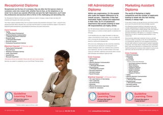 14 General Office Skills Training General Office Skills Training 15
Guideline
Learning Time
100 hours flexi study or
4 weeks full-time**
Receptionist Diploma
Receptionists are the face of a company; they are often the first person clients or
customers come into contact with, whether face-to-face, on the telephone or via
email. So to ensure you operate effectively and give the right impression, you’ll need
the professional and practical skills to thrive in this challenging and demanding role.
Our Receptionist Diploma will teach you everything you need to manage a range of tasks and deal with
enquiries and requests even when you’re busy.
You’ll learn superior keyboard skills, how to produce business documentation and great IT skills - using the most
popular Microsoft Office software. Plus, you’ll also have the option to choose one elective subject in the areas of
keyboard speed development, good telephone techniques and audio transcription.
Core Courses
•	 Typing
or Typing Speed Development
•	 Effective Business Communication
or Business Document Production
•	 Microsoft Word
or Microsoft Word Expert
•	 Microsoft Outlook
•	 Professional Receptionist Seminar
Elective Courses* (Choose one)
•	 Typing Speed Development
•	 Microsoft Excel
•	 Telephone Techniques Seminar
•	 Audio Transcription
•	 SpeedWriting
•	 Microsoft PowerPoint
*Alternative choices are available. Please talk with your Course Advisor.
Seminars are subject to availability at your local Pitman Training Centre.
** Full-time is based on approx 20-30 hours a week
Guideline
Learning Time
160 hours flexi study or
6 weeks full-time**
HR Administrator
Diploma
Within any organisation, it’s the people
who make the biggest difference to its
overall success – especially if they feel
motivated, highly valued and supported
in their roles. So it’s of paramount
importance that people wishing to have
HR responsibilities are highly skilled.
Our HR Administrator Diploma will give you an edge over
other people as it contains content specific to working in an
HR team.
It will therefore give you a great foundation to take your
career in the direction of your choice – be it in a broad HR
role or moving into the specialist areas of employment law,
payroll or training and development.
HR can be very challenging, but also extremely rewarding.
You’ll have the job satisfaction of knowing that you’re
helping colleagues within your company enjoy a positive
work experience. You’ll be a trusted member of the team,
using your discretion, diplomacy and proven skills to ensure
both employee and employer needs are met.
Core Courses
•	 HR Essentials
•	 Typing
•	 Effective Business Communication
•	 Microsoft Word
or Microsoft Word Expert
•	 Microsoft Excel
or Microsoft Excel Expert
•	 Microsoft PowerPoint
•	 Microsoft Outlook
•	 Payroll Principles
Elective Courses* (Choose two)
•	 The Legal Aspects of Interviewing
•	 Team Leadership
•	 Successful Hiring
•	 Mentoring
•	 Effective Performance Appraisals
•	 LinkedIn for Jobseekers
** Full-time is based on approx 20-30 hours a week
Guideline
Learning Time
172 hours flexi study or
7 weeks full-time**
Marketing Assistant
Diploma
The world of Marketing is highly
competitive and the number of applicants
looking to break into this fast moving
industry is always high.
If you want to stand out and get the job, you’ll have to prove
you’ve got the practical skills and knowledge required.
Our Marketing Assistant Diploma is designed to give you
a broad understanding of marketing principles, along with
superior IT skills to take on these popular roles. This Diploma
has been developed to give you the skills to work in a
specialist marketing or PR agency, in a company’s marketing
department or take on marketing responsibilities in your
current role.
Every business needs loyal customers to buy or use their
services in order to succeed, so the role of marketing and PR
is to strategically develop the most engaging propositions
and the right method of communication needed to generate
a response. You’ll learn about product life cycles, marketing
plans, using social networks as a marketing tool, and mobile
marketing along with numerous other subjects to ensure you
walk away with the all the skills you’ll need to succeed.
Core Courses
•	 Marketing Essentials
•	 Photoshop
or InDesign
•	 Social Media
Choose 4 from the following:
•	 Social Media Strategy for Business
•	 SEO for Business
•	 Twitter for Business
•	 Facebook for Business
•	 Linkedin for Business
•	 Google+ for Business
•	 Video for Business
•	 Blogging for Business
•	 Typing
•	 Effective Business Communication
•	 Microsoft Word
or Microsoft Word Expert
•	 Microsoft Excel
or Microsoft Excel Expert
•	 Microsoft Outlook
•	 Microsoft PowerPoint
Call now on: 93 218 73 00 Visit: www.pitman-training.es
 