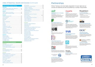 Partnerships
Pitman Training is not only highly respected in its own right, but our
courses and diplomas are also accredited by a number of key bodies:
5554
Web  Graphic Design Training
Diplomas
Graphic Design Diploma with Adobe ACA ............... 42
Web Design Specialist Diploma .................................... 41
Awards
Adobe Creative Cloud Award ........................................ 43
Web Design for Business Award .................................. 43
Courses
Certified Java Associate .................................................. 44
CIW Foundations ............................................................... 44
Dreamweaver ...................................................................... 44
Fireworks .............................................................................. 44
Flash ....................................................................................... 44
HTML Fundamentals ......................................................... 44
HTML5 ................................................................................... 44
Illustrator .............................................................................. 44
InDesign ................................................................................ 45
Introduction to HTML ....................................................... 45
JavaScript Fundamentals ............................................... 45
Photoshop ............................................................................ 45
Photoshop Elements ........................................................ 45
Premiere Pro ........................................................................ 45
Website Design .................................................................. 45
WordPress for Business ................................................... 45
Seminars
Adobe Acrobat
Adobe Photoshop
Dreamweaver Introduction
FrontPage Level 1
FrontPage Level 2
Self and Career Development
Diplomas
Event Management Diploma ......................................... 47
Pitman English Diploma .................................................. 49
Social Media for Business Diploma ............................. 47
Awards
Event Management Award ............................................. 48
Social Media Award .......................................................... 48
Courses
Blogging for Business ...................................................... 50
Communications in an Organisation ........................... 50
Event Management Essentials ...................................... 50
Facebook for Business ..................................................... 50
Get into Journalism ........................................................... 50
Get into PR ........................................................................... 50
Go - Make a Difference .................................................... 50
Google+ for Business ....................................................... 50
Health and Safety Essentials ......................................... 50
HR Essentials ....................................................................... 50
Interpersonal Communications ..................................... 50
LinkedIn for Business ....................................................... 50
LinkedIn for Jobseekers ................................................... 51
Managing Internal and External Workplace
Communications ................................................................. 51
Marketing Essentials .......................................................... 51
Marketing Mix ....................................................................... 51
Marketing Principles and Practices .............................. 51
Pitman English .............................................................. 49, 51
SEO for Business ................................................................ 51
Social Media Strategy for Business .............................. 51
Time Management .............................................................. 51
Twitter for Business ........................................................... 51
Video for Business .............................................................. 51
Seminars
Achieving a Work/Life Balance
Applying for jobs
Assertiveness
Assertiveness and Confidence Skills Seminar
CV and Interview Skills Seminar
Dealing with Difficult People
Effective Communication Skills Seminar
Influencing Skills
Interviewing Skills
Presentation Skills
Successful Job Interviews
Train the Trainer
Time Management
Workplace Conflict Resolution Seminar
Working with Assertiveness
Working with Stress
Index of Diplomas, Awards and Courses (Continued)
BCS (Chartered Institute for IT)
Pitman Training has worked successfully with
BCS for many years - BCS are behind the
qualifications we offer with a number of our
courses, for example ECDL and the typaz
keyboard skills courses.
BSI
Pitman Training Group ltd is audited annually
for this kite mark of international quality
standards.
Career Transition Partnership
The Pitman Training network is now a preferred
supplier of CTP and will offer flexible career
path business and IT training programmes
which gives the Service Leaver the skills they
need to make the transition to civilian life.
CompTIA
CompTIA’s vendor-neutral certifications are
a great way to break into the information
technology field because they provide a broad
knowledge base and are not limited to only one
product or company. Let Pitman Training help
you achieve CompTIA certification.
ECDL
The European Computer Driving Licence®
(ECDL) is the European-wide qualification
which demonstrates competence in computer
skills. Pitman Training centres offer ECDL. No
prior knowledge of IT or computer skills is
needed to study the ECDL.
City  Guilds
Many Pitman Training centres are registered City
 Guilds examination centres to offer learners the
chance to gain Medical Terminology qualifications.
The CPD Standards Office
Many training programmes provided by
Pitman Training are CPD accredited by the
CPD Standards Office, and you will receive a
certificate for your formal CPD records, which
confirms the CPD points you have gained
training with us.
IAB (International Association
of Book-Keepers)
Most Pitman Training Centres are registered
IAB examination centres to enable students to
progress to take examinations in manual and
computerised book-keeping. AAT exemptions
apply for some IAB Level 2 qualifications.
Microsoft IT Academy
Many of our training centres have Microsoft
IT Academy status.
University of Cambridge
Pitman Training is working in partnership
with the University of Cambridge and is an
authorised BULATS Agent.
Microsoft Certified Partner
Pitman Training has achieved the following
competencies:
•	 Information Worker Solutions
•	 Networking Infrastructure Solutions
•	 Advanced Infrastructure Solutions
MCSA
The Microsoft Certified Solutions Associate
(MCSA) certification is for IT professionals
and developers looking to get their first job in
Microsoft technology.
OCR (Oxford Cambridge
and RSA examination board)
The majority of Pitman Training Centres are
OCR registered. Students are therefore able
to progress to take OCR examinations in a
variety of subject areas.
AAT (The Association for Accounting
Technicians)
AAT is the leading qualification and
membership body for accounting and finance
staff. Members include people working in
accountancy, students and self-employed
business owners.
Microsoft Office Specialist (MOS)
Microsoft Office courseware produced by
Pitman Training follows the relevant Microsoft
Office Specialist (MOS) syllabus. Students
may take a MOS test after successfully
completing one of our Microsoft courses.
 