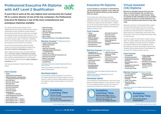 4 PA & Secretarial Training PA & Secretarial Training 5
If you’re already in a secretarial or administrative
role and would like to progress in your career, the
Executive PA Diploma will give you the essential
skills you require.
You’ll be able to work under pressure, have great
organisational skills, learn up-to-date Microsoft Office
applications and learn or refine traditional secretarial skills
including touch typing and audio transcription. In addition,
you can also choose 4 elective subjects to complement your
diploma including marketing, Dreamweaver, PR and book-
keeping to name just a few.
Core Courses
•	 Typing
•	 Typing Speed
Development
•	 Effective Business
Communication
•	 Microsoft Word
•	 Microsoft Word Expert
•	 Microsoft Excel
•	 Microsoft Excel Expert
•	 Microsoft PowerPoint
•	 Microsoft Access
•	 Microsoft Outlook
•	 Audio Transcription*
•	 Event Management
Essentials
•	 Successful Meetings and
Minutes
Elective Courses* (Choose four)
•	 Dreamweaver or
WordPress for Business
•	 Microsoft Publisher
•	 Book-keeping Level 2 -
Module 1
•	 Marketing Essentials
•	 Get into PR
•	 HR Essentials
•	 Shorthand Speed
Development or
Shorthand Fast
•	 Legal Text Processing
•	 Health and Safety
Essentials
•	 Executive PA seminar
•	 Sage 50 Accounts
•	 SpeedWriting
•	 Medical Terminology
*Alternative choices are available. Please talk with your
Course Advisor.
(Seminars are subject to availability at your local
Pitman Training Centre).
Shorthand Option
If you would like to include shorthand as a core course in your
Executive PA Diploma, please let us know. We have a number
of courses available designed to take you from beginner to
expert writing at speeds up to 120 words per minute.
Executive PA Diploma
Guideline
Learning Time
300 hours flexi study (without
shorthand) or 12 weeks full-time**
360 hours flexi study (with
shorthand) or 14 weeks full-time**
** Full-time is based on approx 20-30 hours a week
You’ll get all the advanced skills required to be an
indispensable Executive Assistant, delivering reports, figures
and forecasts with ease. The diploma includes advanced
touch typing, Microsoft Office to an expert level, web design,
book-keeping, accounts (including Sage) and payroll. You’ll
also undertake a series of self-development programmes and
can choose 4 elective subjects in fields such as marketing,
HR, PR, law and medical terminology. What’s more, you also
have the option to add shorthand to your diploma.
Study of the three book-keeping modules will enable
students to sit the two online assessments leading to the
AAT Level 2 Certificate in Bookkeeping qualification.
Study of Sage 50 Accounts course will enable students to
take the AAT Level 2 Award in Computerised Accounting
and the study of the book-keeping modules, Sage Accounts,
Basic Costing and Working Effectively in Accounting and
Finance will enable students to take the Level 2 Certificate in
Accounting with AAT.
You’ll also gain registration to MyAAT and AAT study
support.
Core Courses
•	 Typing
•	 Typing Speed Development
•	 Effective Business Communication
or Business Document Production
•	 Microsoft Word
•	 Microsoft Word Expert
•	 Microsoft Excel
•	 Microsoft Excel Expert
•	 Microsoft PowerPoint
•	 Microsoft Access
•	 Microsoft Outlook
•	 Dreamweaver
or WordPress for Business
•	 Event Management Essentials
•	 Audio Transcription**
•	 Book-keeping Level 2 - Module 1
•	 Book-keeping Level 2 - Module 2
•	 Book-keeping Level 2 - Module 3
Guideline
Learning Time
483 hours flexi study
(without shorthand) or 19 weeks full-time***
543 hours flexi study
(with shorthand) or 22 weeks full-time***
*** Full-time is based on approx 20-30 hours a week
Professional Executive PA Diploma
with AAT Level 2 Qualification
If you’d like to work at the very highest level and become the trusted
PA to a senior director of one of the top companies, the Professional
Executive PA Diploma is one of the most comprehensive and
prestigious Diplomas available.
•	 Payroll Principles
•	 Sage 50 Accounts
•	 Sage 50 Payroll
•	 Successful Meetings and Minutes
•	 HR Essentials
•	 Basic Costing
•	 Working Effectively in Accounting and Finance
Elective Courses** (Choose four)
•	 Health & Safety Essentials
•	 Marketing Essentials
•	 Get Into PR
•	 Legal Text Processing
•	 Shorthand Speed Development
or Shorthand Fast
•	 Numeric Data Entry
•	 Introduction to Business Structure & Law
•	 Executive PA Seminar
•	 Medical Terminology
•	 Microsoft Publisher
•	 SpeedWriting
**Alternative choices are available. Please talk with your
Course Advisor.
(Seminars are subject to availability at your local
Pitman Training Centre).
Shorthand Option
If you would like to include shorthand as a core course in
your Professional Executive PA Diploma, please let us know.
We have a number of courses available designed to take you
from beginner to expert, writing at speeds up to 120 words
per minute.
Become an invaluable resource from your own
home. A Virtual Assistant (VA) can often be a
saviour to a sole trader or small business. When
it’s essential to keep overheads as low as possible,
utilising the services of a Virtual Assistant is one
of the most sensible business decisions they might
make.
Working for yourself as a Virtual Assistant offers a unique
and varied career opportunity. You’ll be your own boss,
so be able to set your working patterns as you wish. Many
businesses don’t need a full-time PA or Administrator so,
rather than pay out a monthly salary, they will often utilise
the services of a VA on an as and when basis and pay simply
for what they need.
The areas of support you offer, assists a variety of business
needs. You might be dealing with admin and general office
workload, managing social media accounts or maintaining
the company’s financial records, it all depends on what
their needs are. This offers a great variety to keep the days
interesting. With the flexible method of study available, you
can study for this Diploma whenever suits you.
Core Courses
•	 VA Essentials
•	 Marketing Essentials
•	 Understanding Business
Accounts
•	 Book-keeping Level 2 -
Module 1
•	 Introduction to Business
Structure & Law
•	 Costing and Pricing
•	 Project Management
Fundamentals
•	 Effective Online
Communication
•	 WordPress for Business
•	 Social Media for
Business Courses
(choose 4 from a
selection)
Elective Courses* (Choose three)
•	 Time Management
•	 SpeedWriting
•	 Successful Meetings
& Minutes
•	 Audio Transcription
•	 Microsoft Word
or Microsoft Word
Expert
•	 Microsoft Excel
or Microsoft Excel
Expert
•	 Microsoft Outlook
*Alternative choices are available. Please talk with your
Course Advisor.
Virtual Assistant
(VA) Diploma
Guideline
Learning Time
152 hours flexi study or
6 weeks full-time**
Call now on: 93 218 73 00 Visit: www.pitman-training.es
 