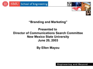 “Branding and Marketing”
Presented to
Director of Communications Search Committee
New Mexico State University
June 20, 2003
By Ellen Mayou
 