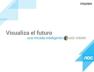 Visualiza el futuro
una mirada inteligente AOC VISION
242g5djeb
 