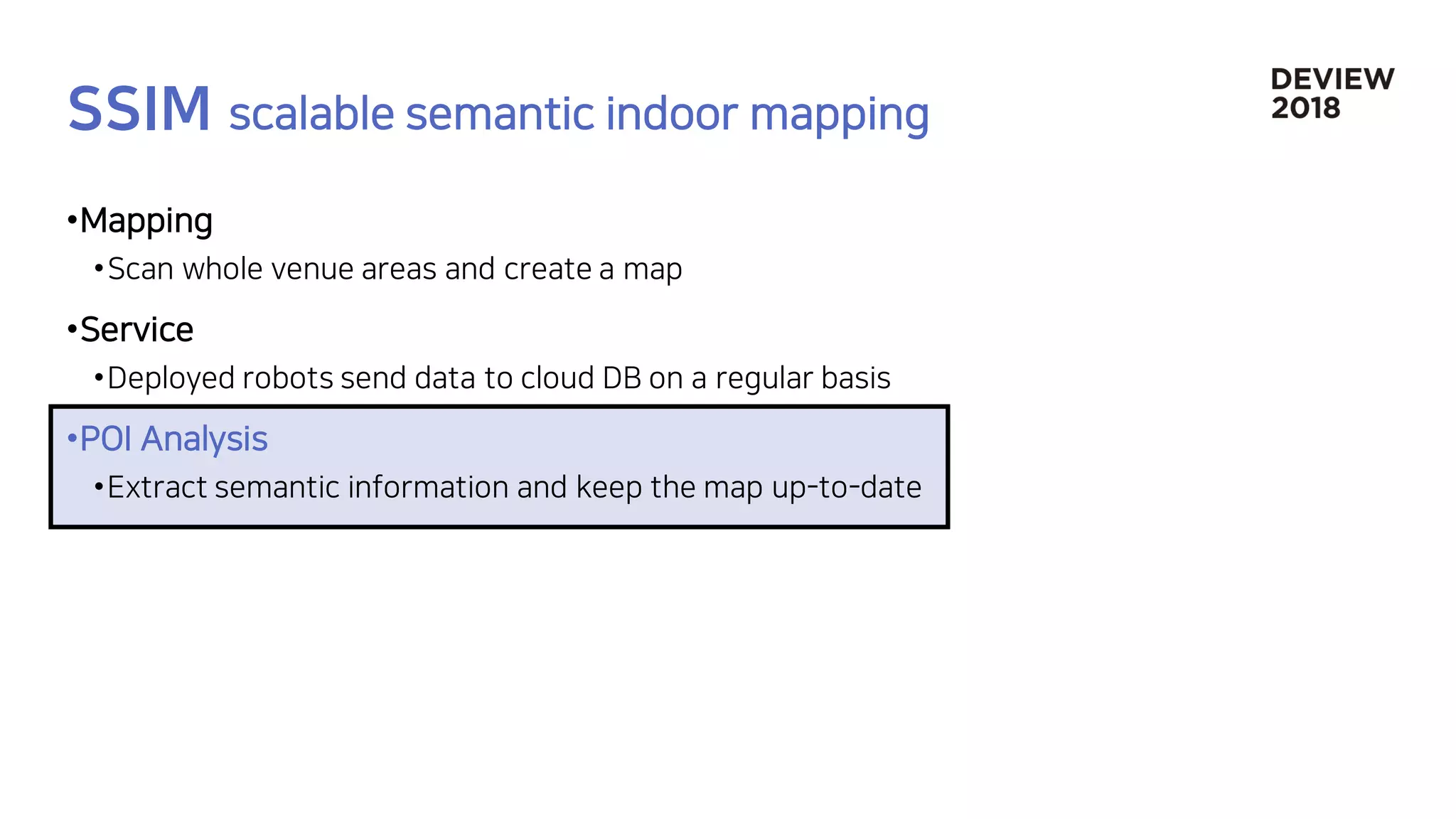 •Mapping
•Scan whole venue areas and create a map
•Service
•Deployed robots send data to cloud DB on a regular basis
•POI Analysis
•Extract semantic information and keep the map up-to-date
 