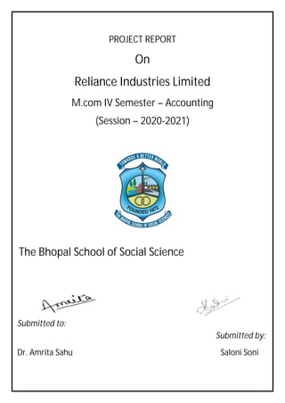 PROJECT REPORT
On
Reliance Industries Limited
M.com IV Semester – Accounting
(Session – 2020-2021)
The Bhopal School of Social Science
Submitted to:
Submitted by:
Dr. Amrita Sahu Saloni Soni
 