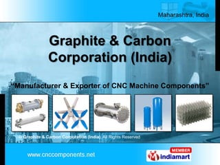 Maharashtra, India



                Graphite & Carbon
                Corporation (India)
“Manufacturer & Exporter of CNC Machine Components”




  © Graphite & Carbon Corporation (India), All Rights Reserved
 