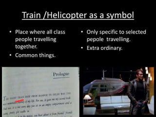 Train /Helicopter as a symbol
• Place where all class
people travelling
together.
• Common things.
• Only specific to selected
pepole travelling.
• Extra ordinary.
 