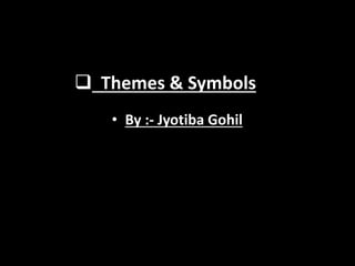  Themes & Symbols
• By :- Jyotiba Gohil
 