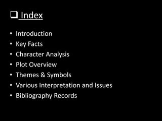 Index
• Introduction
• Key Facts
• Character Analysis
• Plot Overview
• Themes & Symbols
• Various Interpretation and Issues
• Bibliography Records
 