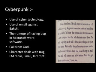Cyberpunk :-
• Use of cyber technology.
• Use of email against
Bakshi.
• The rumour of having bug
in Microsoft word
software.
• Call from God.
• Character deals with Bug,
FM radio, Email, Internet.
 