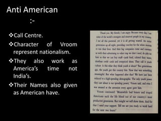 Anti American
:-
Call Centre.
Character of Vroom
represent nationalism.
They also work as
America’s time not
India’s.
Their Names also given
as American have.
 