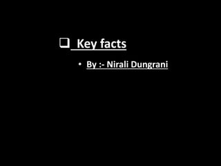  Key facts
• By :- Nirali Dungrani
 