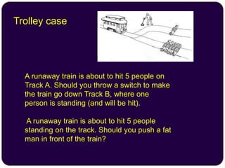 Trolley case
A runaway train is about to hit 5 people on
Track A. Should you throw a switch to make
the train go down Trac...