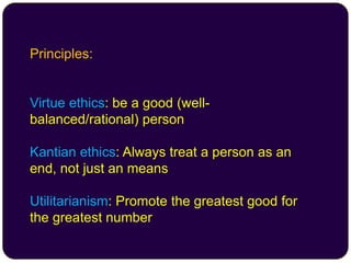 Principles:
Virtue ethics: be a good (well-
balanced/rational) person
Kantian ethics: Always treat a person as an
end, not...