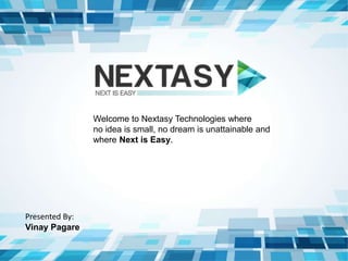 Welcome to Nextasy Technologies where
no idea is small, no dream is unattainable and
where Next is Easy.
Presented By:
Vinay Pagare
 