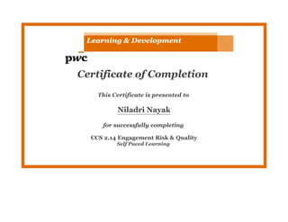 Certificate of Completion
This Certificate is presented to
Niladri Nayak
for successfully completing
CCS 2.14 Engagement Risk & Quality
Self Paced Learning
 