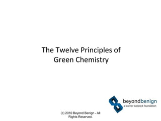 The Twelve Principles of
Green Chemistry
(c) 2010 Beyond Benign - All
Rights Reserved.
 