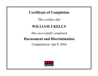 Certificate of Completion
This certifies that
WILLIAM J KELLY
Has successfully completed
Harassment and Discrimination
Completed on Apr 9, 2016
 
