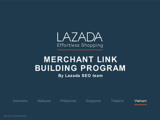 MERCHANT LINK
BUILDING PROGRAM
By Lazada SEO team
Indonesia PhilippinesMalaysia ThailandSingapore Vietnam
 