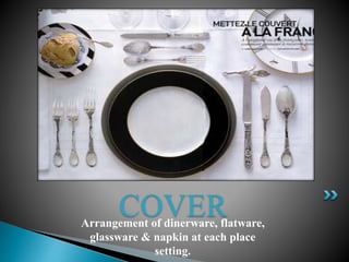 Arrangement of dinerware, flatware,
glassware & napkin at each place
setting.
COVER
 